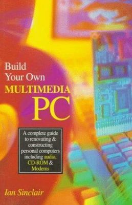 Build Your Own Multimedia PC: A complete guide to renovating and constructin...