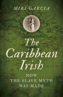 Caribbean Irish, The | How The Slave Myth Was Made | Miki Garcia | Englisch