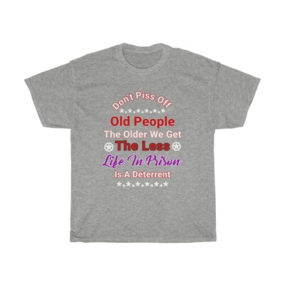 Don't Piss Off Old People Older We Get Less Life Sentence Deterrent Design
