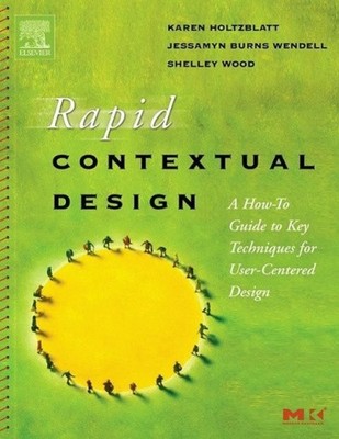Rapid Contextual Design: A How-to Guide to Key Techniques for User-Centered