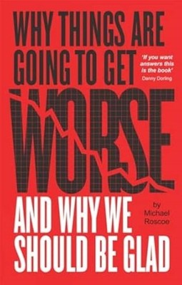 Why Things Are Going to Get Worse and Why We Should Be Glad: And Why We Should B