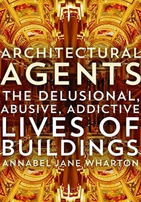 Architectural Agents: The Delusional, Abusive, Addictive Lives of Buildings by