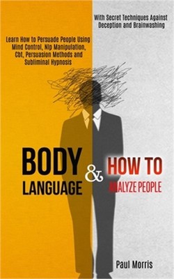 Body Language: Learn How to Persuade People Using Mind Control, Nlp Manipulation