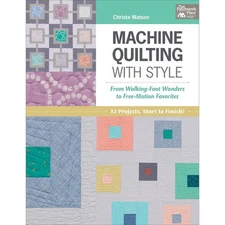 Machine Quilting With Style: From Walking-Foot Wonders to Free-Motion Favori...