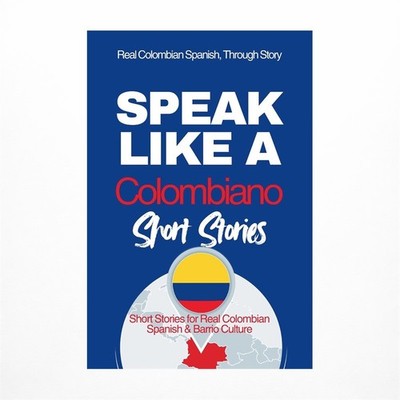 Speak Like a Colombiano: Barrio Voices: Short Stories Inspired by Real Colomb...