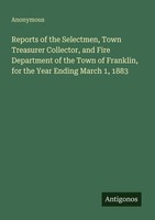 Reports Of The Selectmen, Town Treasurer Collector, And Fire Department Of The T