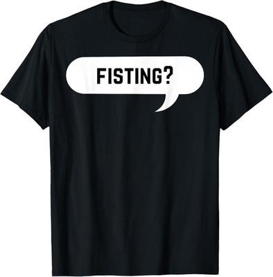 Fisting? - Adult Humor Tee for Him or Her T-Shirt