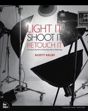 Light It, Shoot It, Retouch It : Learn Step by Step How to Go fro