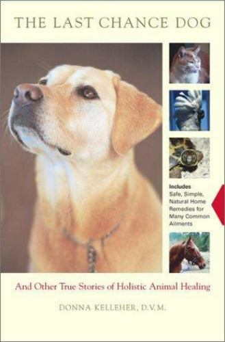 The Last Chance Dog : And Other True Stories of Holistic Animal Healing by Donna Kelleher (2003, Hardcover) for sale online | eBay The Last Chance Dog : And Other True Stories of Holistic Animal Healing by Donna Kelleher (2003, Hardcover) for sale online | eBay