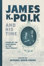James K. Polk and His Time: Essays at the Conclusion of the Polk Project by Mich