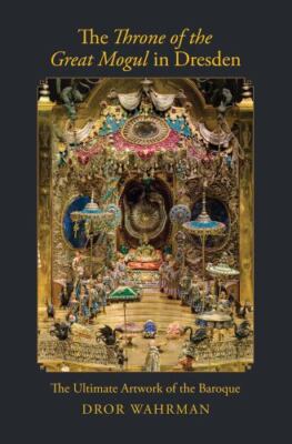 The Throne of the Great Mogul in Dresden : The Ultimate Artwork of the...