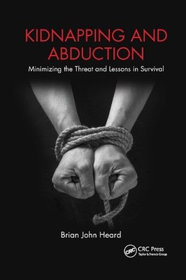 Kidnapping and Abduction: Minimizing the Threat and Lessons in Survival by Brian