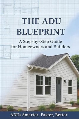 The ADU Blueprint: A Step-by-Step Guide for Homeowners and Builders ADUs Smarter