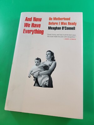 And Now We Have Everything: On Motherhood Before I Was Ready O'Connell, Meaghan 