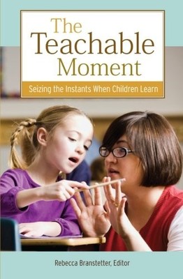 THE TEACHABLE MOMENT: SEIZING THE INSTANTS WHEN CHILDREN By Rebecca Branstetter