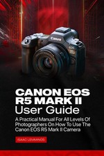 CANON EOS R5 MARK II USER GUIDE: A PRACTICAL MANUAL FOR ALL LEVEL... Isaac Lemmi