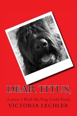 DEAR TITUS,: (LETTERS I WISH MY DOG COULD READ) By Victoria Lechler *BRAND NEW*