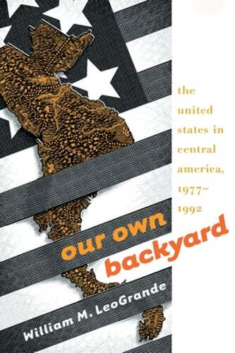 Our Own Backyard: The United States in Central America, 1977-1992 by Leogrande