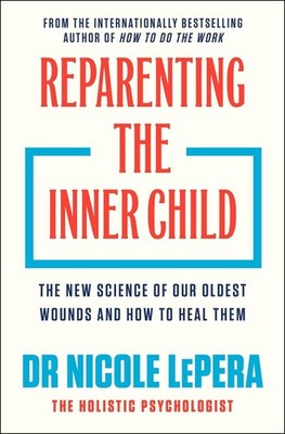 Reparenting the Inner Child The New Science of our Oldest Wounds and How to H...