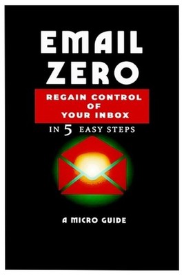 Email Zero in 5 Steps: A Micro-Guide to Inbox Control Regain Control, Reduce Str