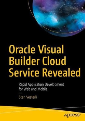 Oracle Visual Builder Cloud Service Revealed: Rapid Application Development for 