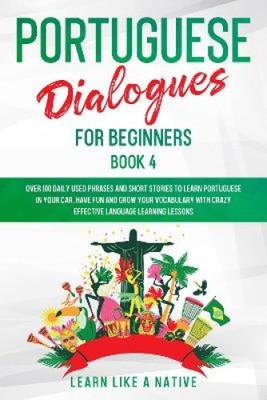 Portuguese Dialogues for Beginners Book 4: Over 100 Daily Used Phrases and