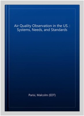 Air Quality Observation in the US. : Systems, Needs, and Standards, Hardcover...