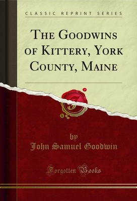 The Goodwins of Kittery, York County, Maine (Classic Reprint)