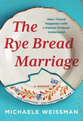 The Rye Bread Marriage: How I Found Happiness with a Partner I ll Never Underst
