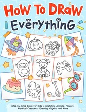 How to Draw Everything: A Kid's Step-by-Step Guide to Sketching Animals, Flowers