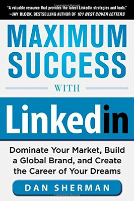Maximum Success with LinkedIn: Dominate Your Market, Build a Global Brand, and C