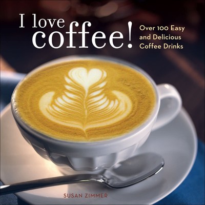 I Love Coffee! Over 100 Easy and Delicious Coffee Drinks - paperback Zimmer,...