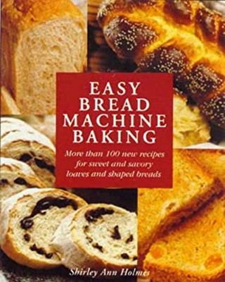 Easy Bread Machine Baking : More Than 100 New Recipes for Sweet a