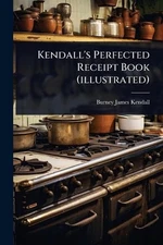 Kendall's Perfected Receipt Book (illustrated) by Burney James Kendall Paperback