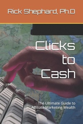 Klicks zum Bargeld: Der ultimative Leitfaden für Affiliate-Marketing-Reichtum von Rick Shephar