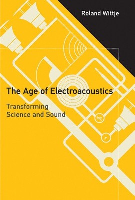 The Age of Electroacoustics: Transforming Science and Sound (Transformations: