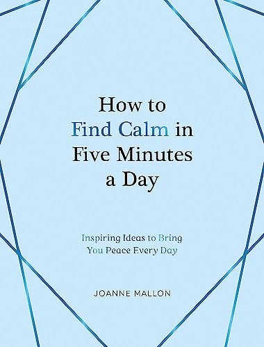How to Find Calm in Five Minutes a Day: Inspiring Ideas to Bring