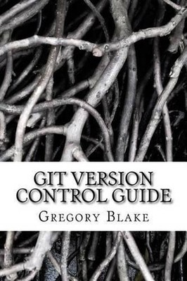 Git Version Control Guide: Step -by-step tutorial for beginners by Gregory Blake