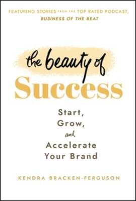 The Beauty of Success: Start, Grow, and Accelerate Your Brand: New