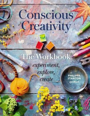 Conscious Creativity: The Workbook: experiment, explore, create, Stanton, Philip