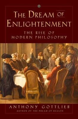 The Dream of Enlightenment: The Rise of Modern Philosophy | Anthony Gottlieb