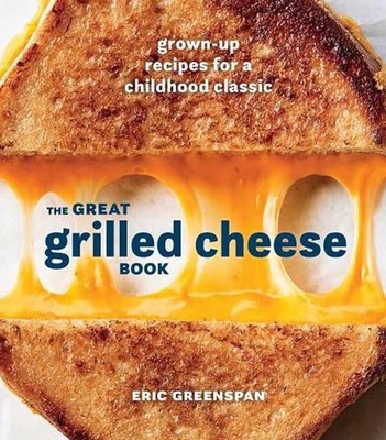 Great Grilled Cheese Book: Grown Up Recipes for a Childhood Classic by Eric Gree