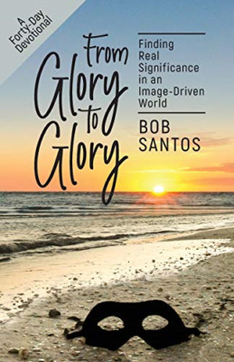From Glory to Glory: Finding Real Significance in an Im -  NEW Bob Santos 2018