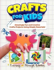 Crafts For Kids: Amazingly Fun And Creative Craft Projects Using Simple Material