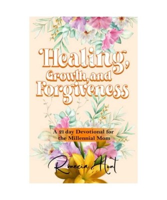 Healing, Growth, and Forgiveness: A 21 Day Devotional For The Millennial Mom: A 