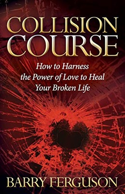 Collision Course: How to Harness the Power of Love to Heal Your Broken Life B...