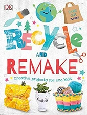Recycle and Remake : Creative Projects for Eco Kids Hardcover DK