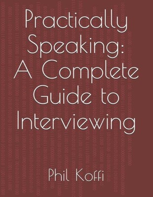Practically Speaking: A Complete Guide to Interviewing by Koffi, Phil