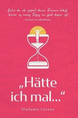 Das Buch zur Selbstfindung: ''H?tte ich mal...'' - Wie du ab sofort deine Tr?ume l