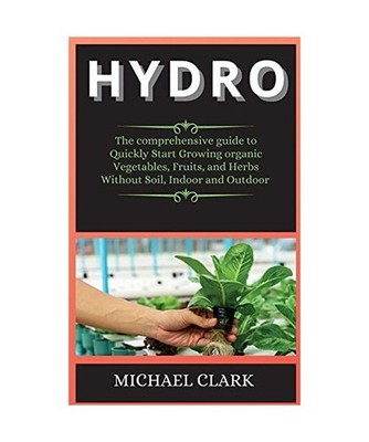 Hydro: The comprehensive guide to Quickly Start Growing organic Vegetables, Frui